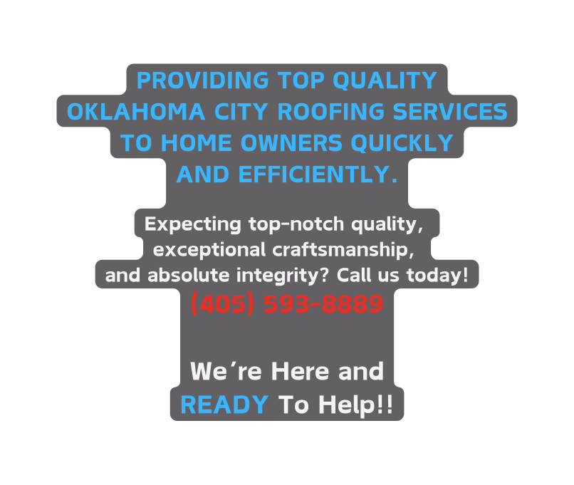 PROVIDING TOP QUALITY OKLAHOMA CITY ROOFING SERVICES TO HOME OWNERS QUICKLY AND EFFICIENTLY Expecting top notch quality exceptional craftsmanship and absolute integrity Call us today 405 593 8889 We re Here and READY To Help